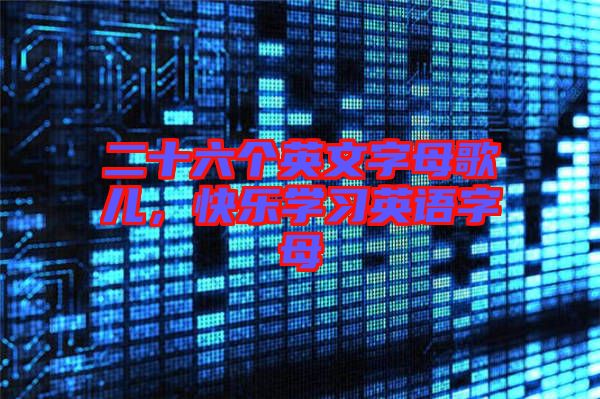 二十六個英文字母歌兒，快樂學(xué)習(xí)英語字母