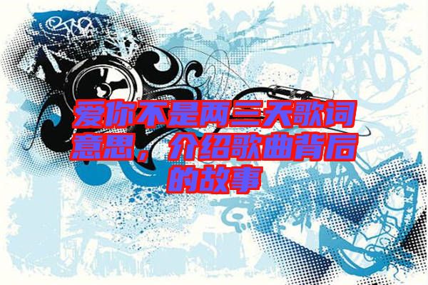 愛你不是兩三天歌詞意思，介紹歌曲背后的故事