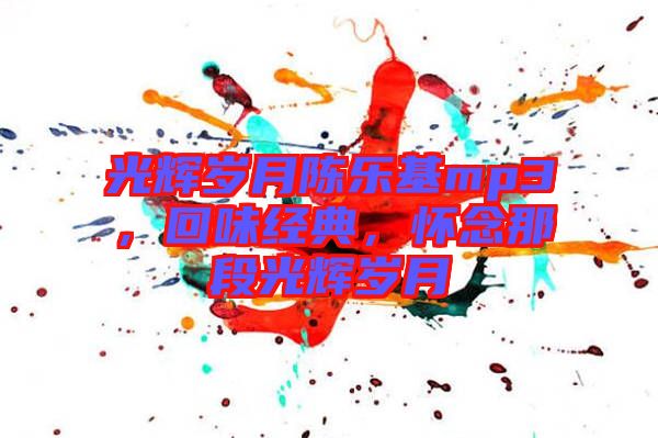 光輝歲月陳樂(lè)基mp3，回味經(jīng)典，懷念那段光輝歲月