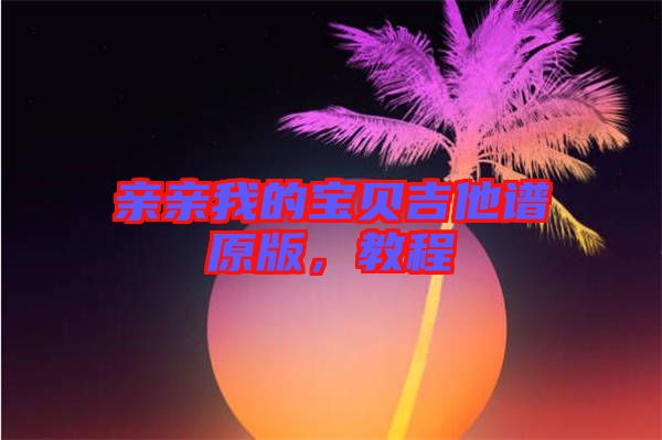 親親我的寶貝吉他譜原版，教程