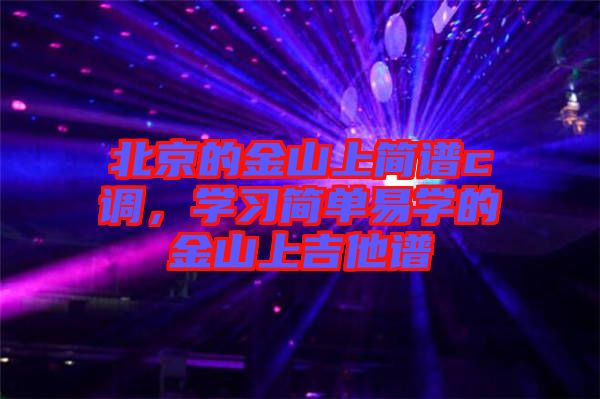 北京的金山上簡(jiǎn)譜c調(diào)，學(xué)習(xí)簡(jiǎn)單易學(xué)的金山上吉他譜