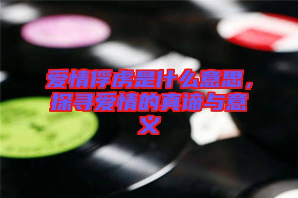 愛情俘虜是什么意思，探尋愛情的真諦與意義