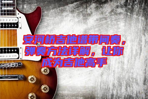 安河橋吉他譜帶間奏，彈奏方法詳解，讓你成為吉他高手
