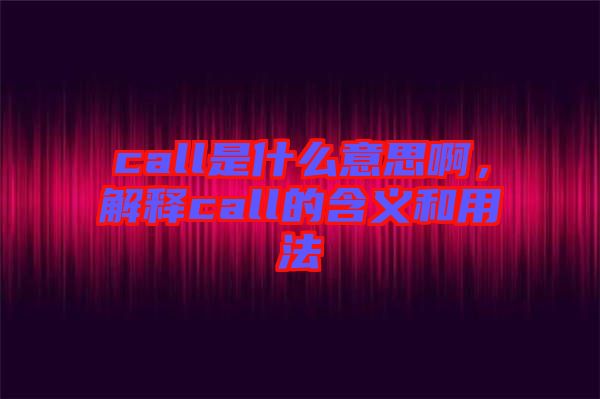 call是什么意思啊，解釋call的含義和用法