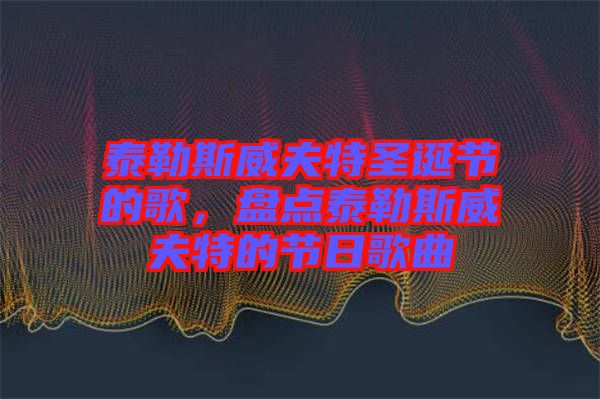 泰勒斯威夫特圣誕節(jié)的歌，盤(pán)點(diǎn)泰勒斯威夫特的節(jié)日歌曲