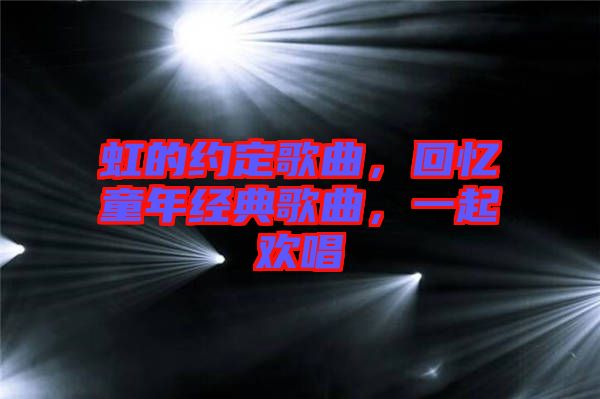 虹的約定歌曲，回憶童年經(jīng)典歌曲，一起歡唱