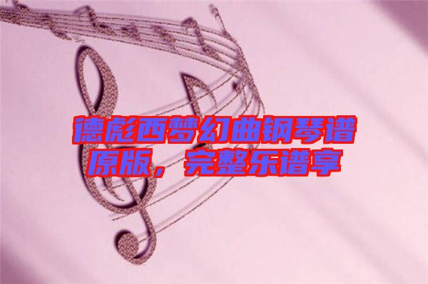 德彪西夢(mèng)幻曲鋼琴譜原版，完整樂(lè)譜享