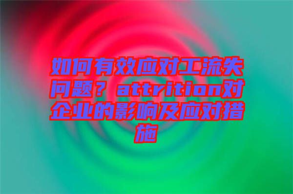 如何有效應(yīng)對(duì)工流失問(wèn)題？attrition對(duì)企業(yè)的影響及應(yīng)對(duì)措施