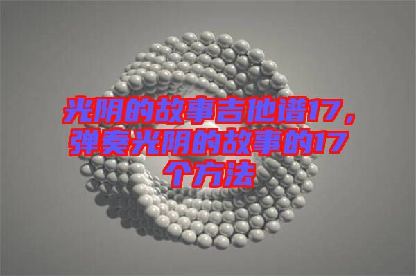 光陰的故事吉他譜17，彈奏光陰的故事的17個(gè)方法