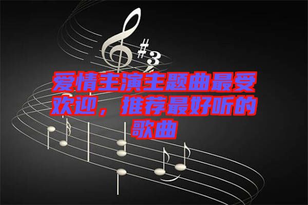 愛情主演主題曲最受歡迎，推薦最好聽的歌曲