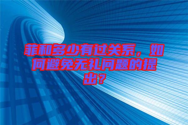 菲和多少有過關(guān)系，如何避免無禮問題的提出？