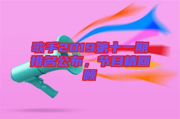 歌手2019第十一期排名公布，節(jié)目精回顧