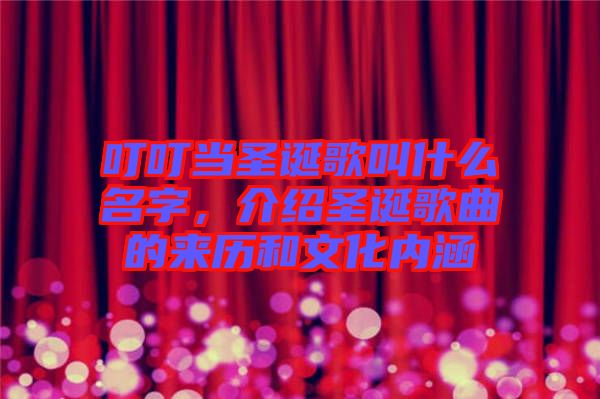 叮叮當(dāng)圣誕歌叫什么名字，介紹圣誕歌曲的來(lái)歷和文化內(nèi)涵
