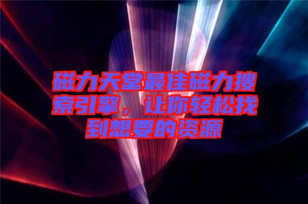 磁力天堂最佳磁力搜索引擎，讓你輕松找到想要的資源