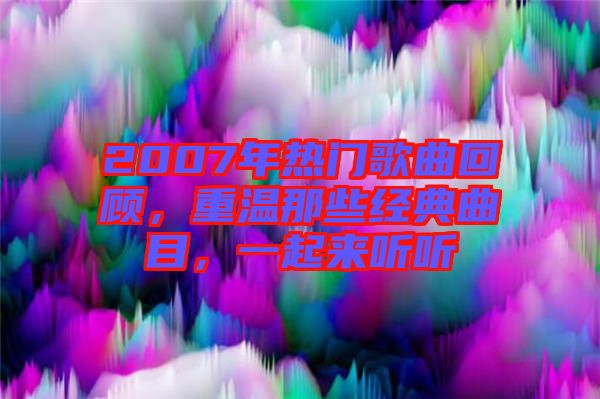 2007年熱門歌曲回顧，重溫那些經(jīng)典曲目，一起來(lái)聽(tīng)聽(tīng)