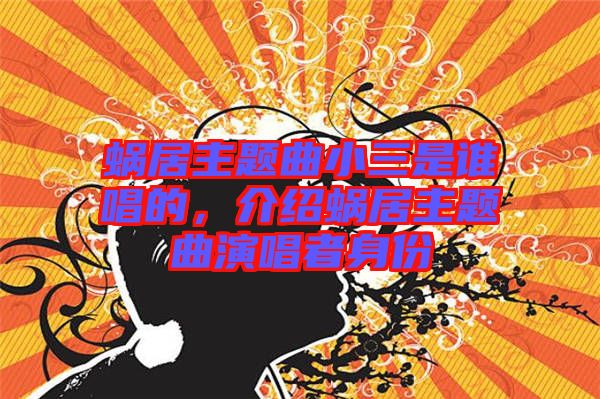 蝸居主題曲小三是誰(shuí)唱的，介紹蝸居主題曲演唱者身份