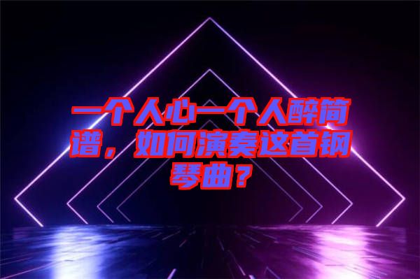一個人心一個人醉簡譜，如何演奏這首鋼琴曲？