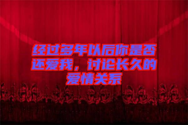 經(jīng)過(guò)多年以后你是否還愛(ài)我，討論長(zhǎng)久的愛(ài)情關(guān)系