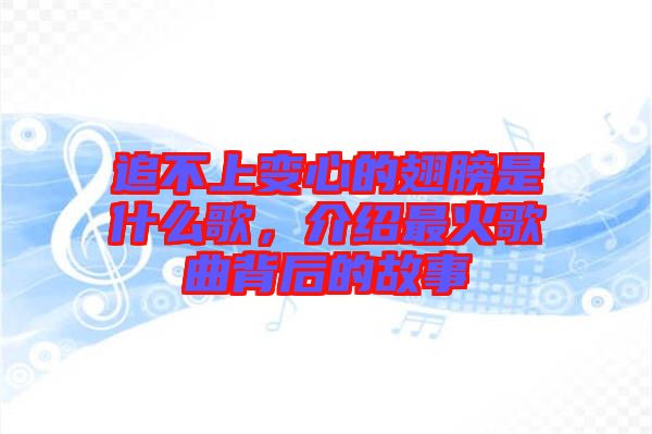 追不上變心的翅膀是什么歌，介紹最火歌曲背后的故事