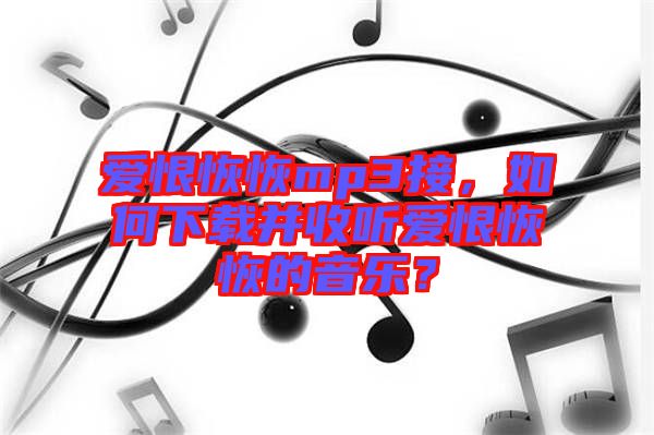 愛(ài)恨恢恢mp3接，如何下載并收聽(tīng)愛(ài)恨恢恢的音樂(lè)？