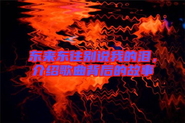 東來東往別說我的淚，介紹歌曲背后的故事