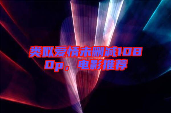 類似愛情未刪減1080p，電影推薦