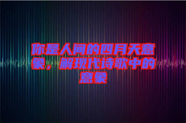 你是人間的四月天意象，解現(xiàn)代詩歌中的意象