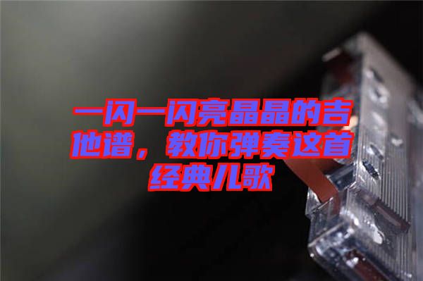 一閃一閃亮晶晶的吉他譜，教你彈奏這首經(jīng)典兒歌