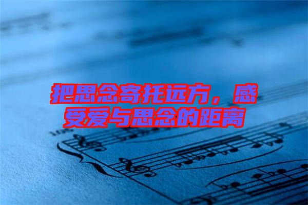 把思念寄托遠方，感受愛與思念的距離