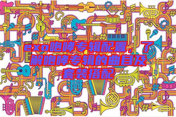 exo咆哮專輯配置，了解咆哮專輯的曲目及套裝搭配