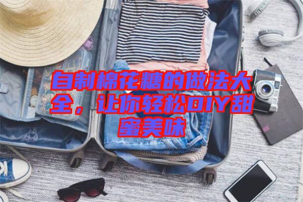 自制棉花糖的做法大全，讓你輕松DIY甜蜜美味