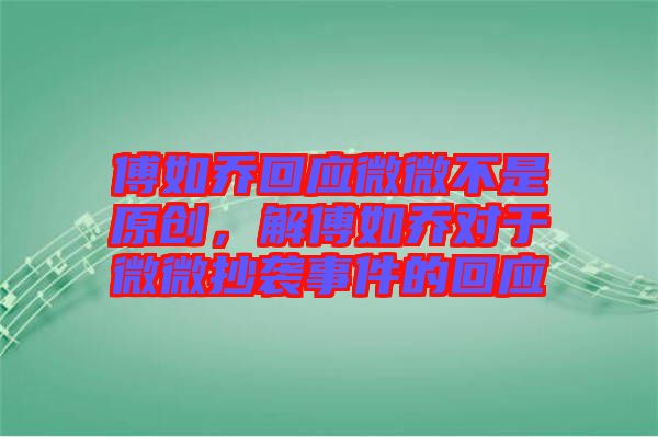 傅如喬回應微微不是原創(chuàng)，解傅如喬對于微微抄襲事件的回應