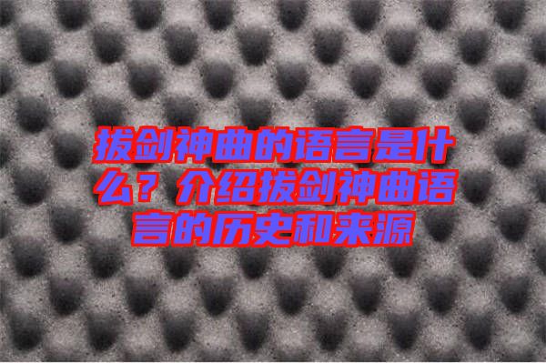 拔劍神曲的語言是什么？介紹拔劍神曲語言的歷史和來源