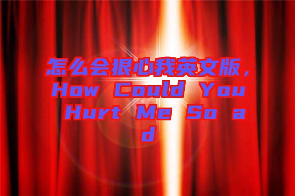 怎么會(huì)狠心我英文版，How Could You Hurt Me So ad