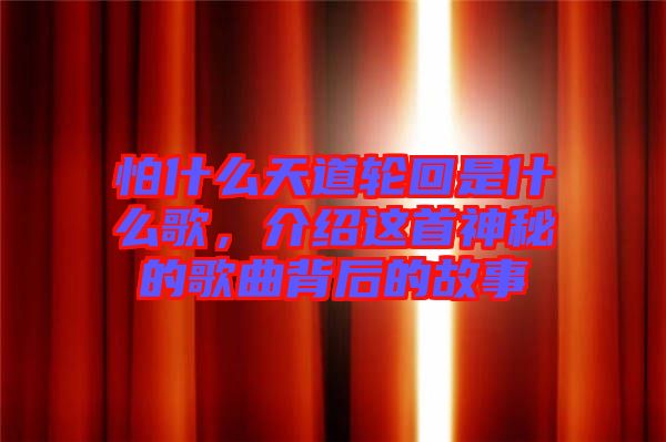 怕什么天道輪回是什么歌，介紹這首神秘的歌曲背后的故事
