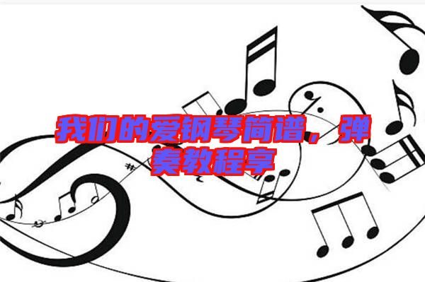 我們的愛鋼琴簡(jiǎn)譜，彈奏教程享