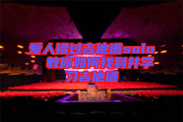 愛人錯過吉他譜solo，教你如何找到并學(xué)習(xí)吉他譜