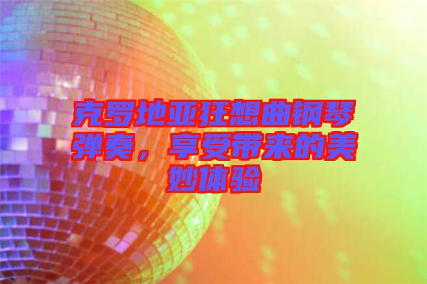 克羅地亞狂想曲鋼琴彈奏，享受帶來的美妙體驗