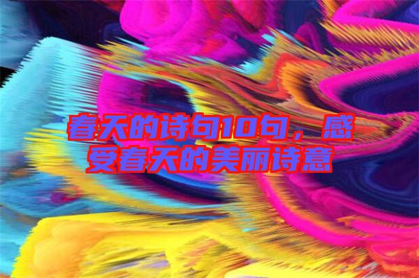春天的詩句10句，感受春天的美麗詩意