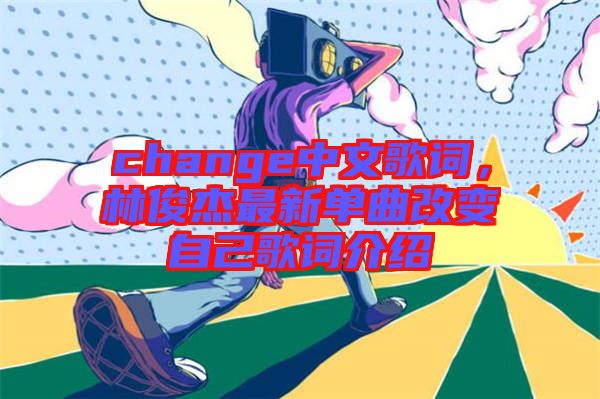 change中文歌詞，林俊杰最新單曲改變自己歌詞介紹
