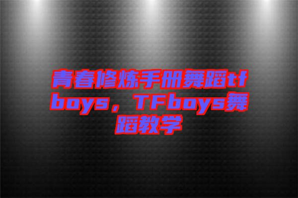 青春修煉手冊(cè)舞蹈tfboys，TFboys舞蹈教學(xué)