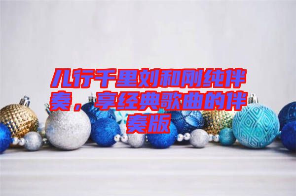 兒行千里劉和剛純伴奏，享經典歌曲的伴奏版