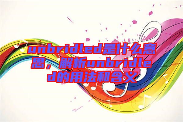 unbridled是什么意思，解析unbridled的用法和含義