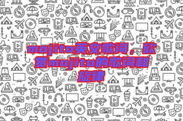 mojito英文歌詞，欣賞mojito的歌詞和旋律