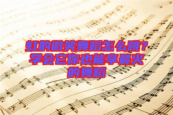 虹的微笑舞蹈怎么跳？學(xué)會(huì)它你也能享最火的舞蹈