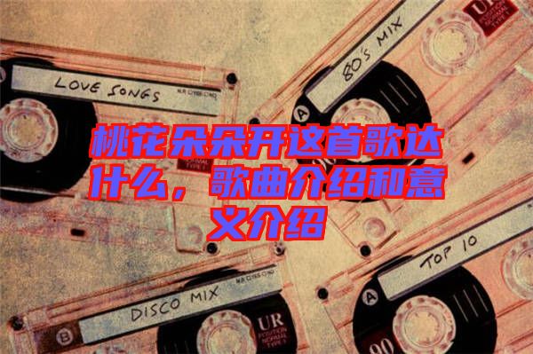 桃花朵朵開這首歌達(dá)什么，歌曲介紹和意義介紹