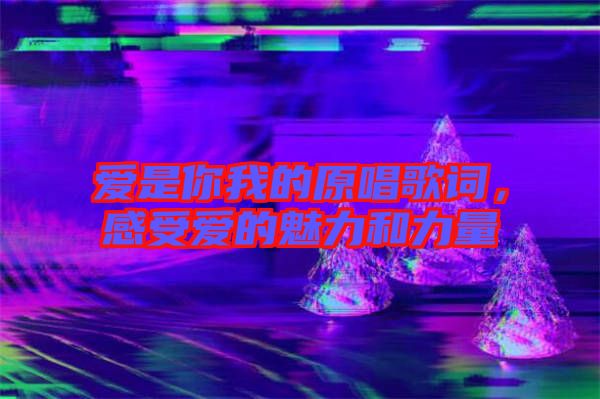 愛(ài)是你我的原唱歌詞，感受愛(ài)的魅力和力量
