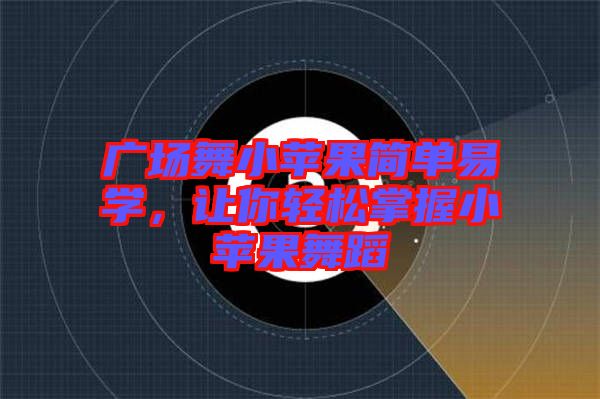 廣場(chǎng)舞小蘋果簡(jiǎn)單易學(xué)，讓你輕松掌握小蘋果舞蹈