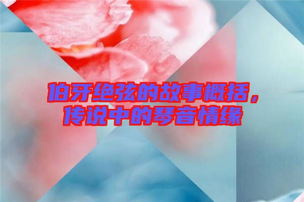 伯牙絕弦的故事概括，傳說中的琴音情緣