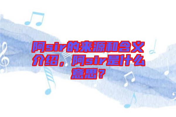 阿sir的來(lái)源和含義介紹，阿sir是什么意思？
